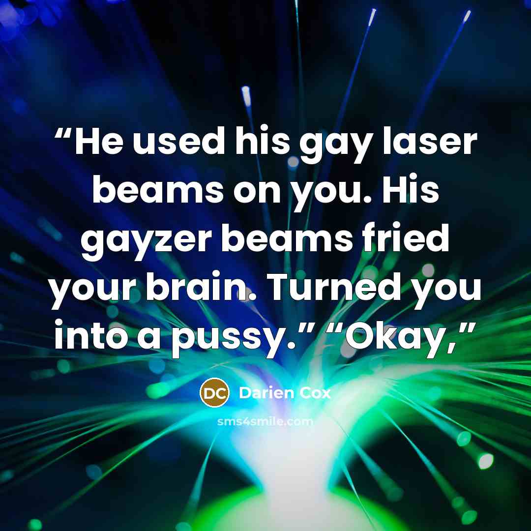 “He used his gay laser beams on you. His gayzer beams fried your brain. Turned you into a pussy.” “Okay,” quote by Darien Cox