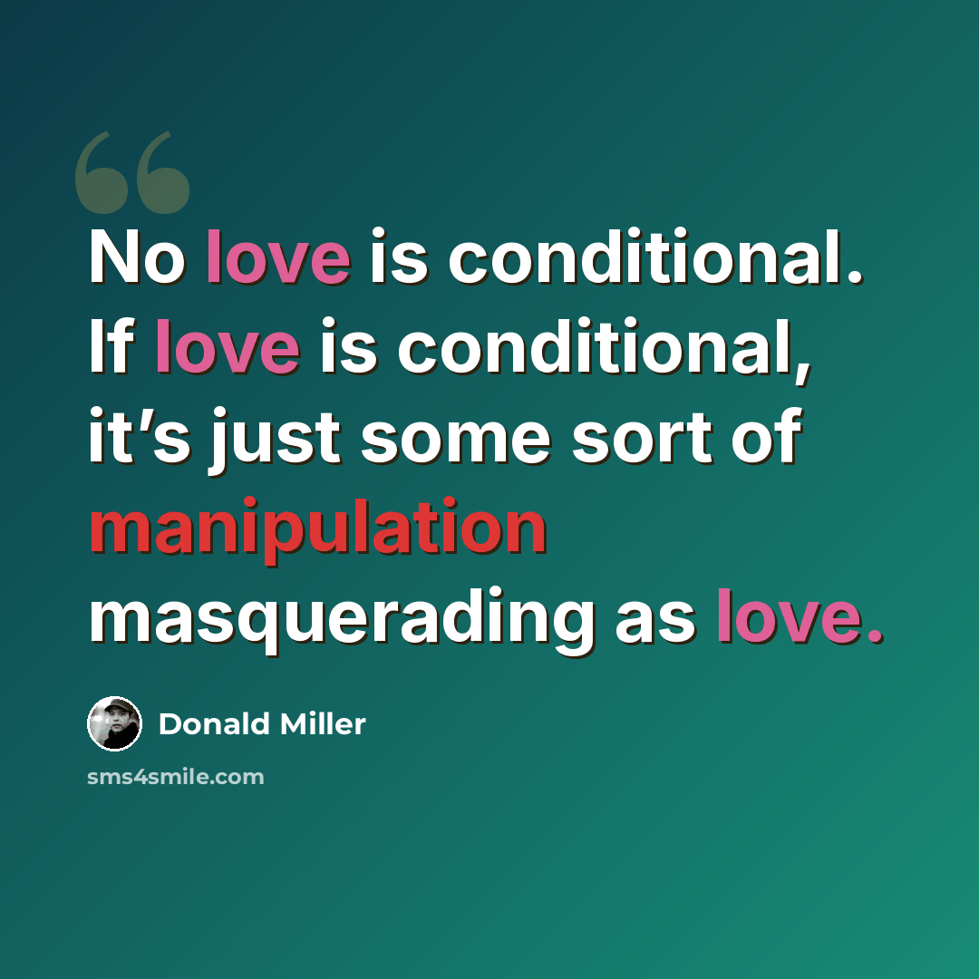 “No love is conditional. If love is conditional, it’s just some sort of manipulation masquerading as love.” quote by Donald Miller