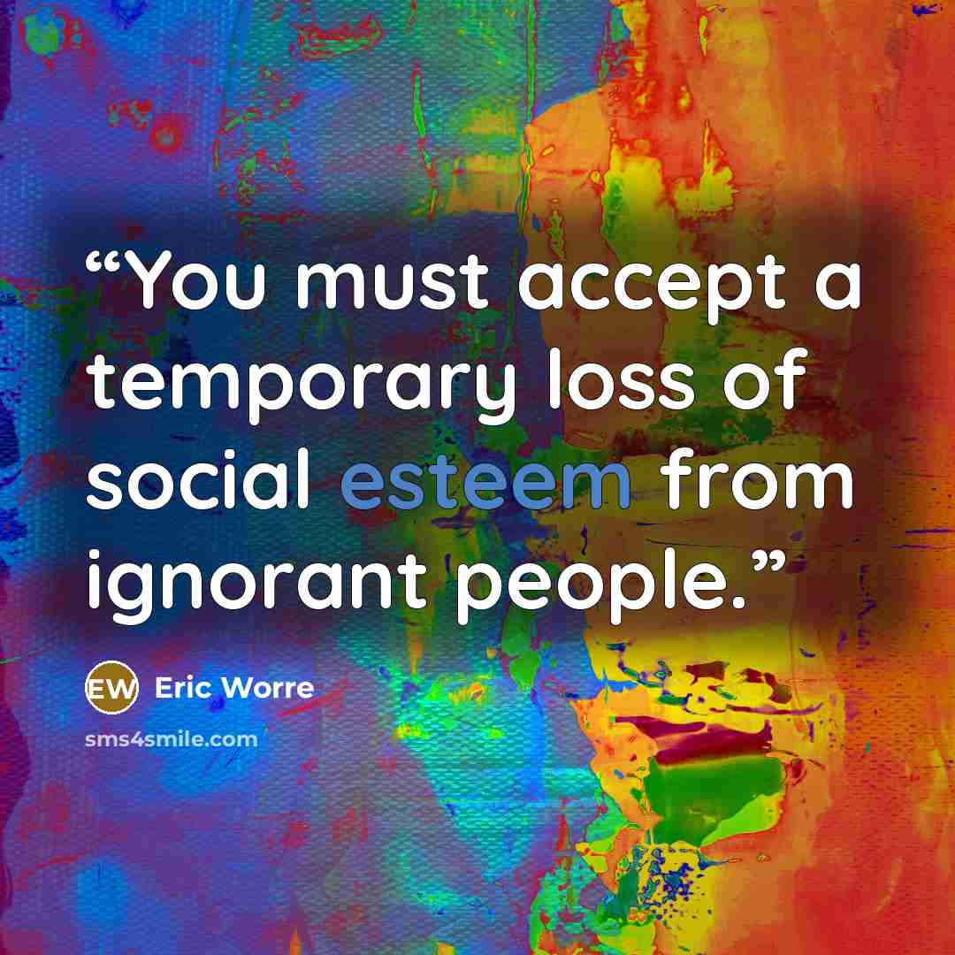 “You must accept a temporary loss of social esteem from ignorant people.” quote by Eric Worre