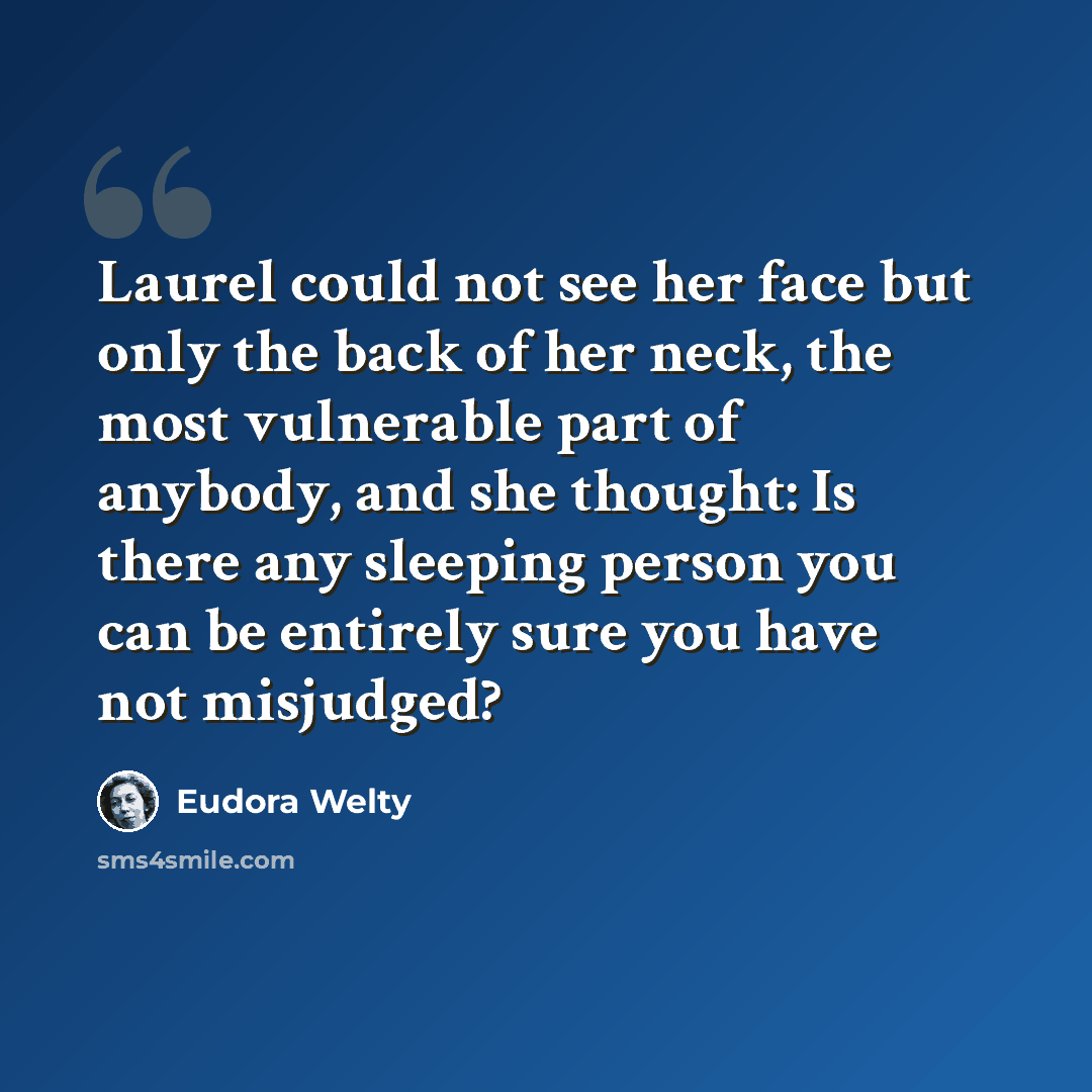 “Laurel could not see her face but only the back of her neck, the most vulnerable part of anybody, and she thought: Is there any sleeping person you can be entirely sure you have not misjudged?” quote by Eudora Welty