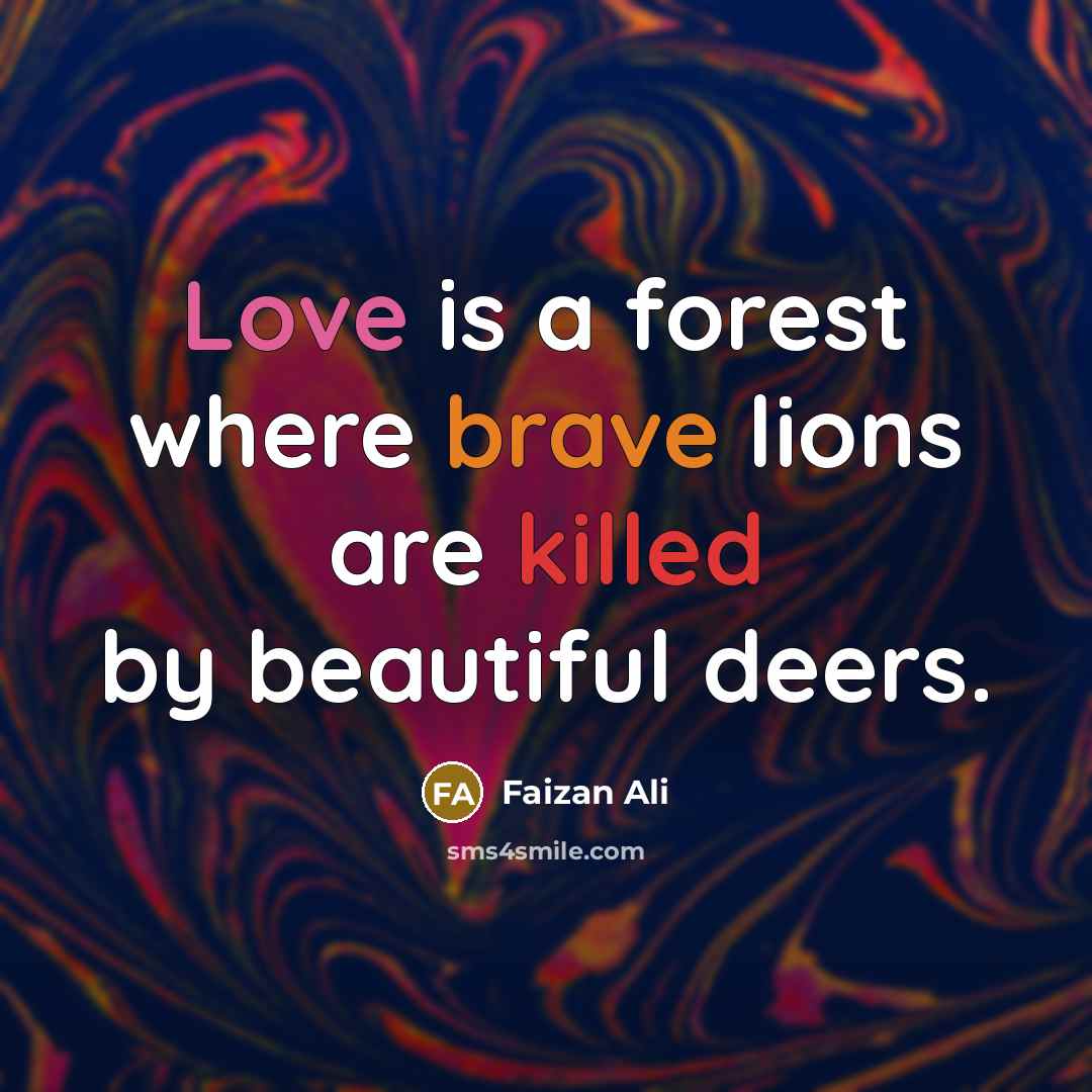 “Love is a forest where brave lions are killed by beautiful deers.” quote by Faizan Ali