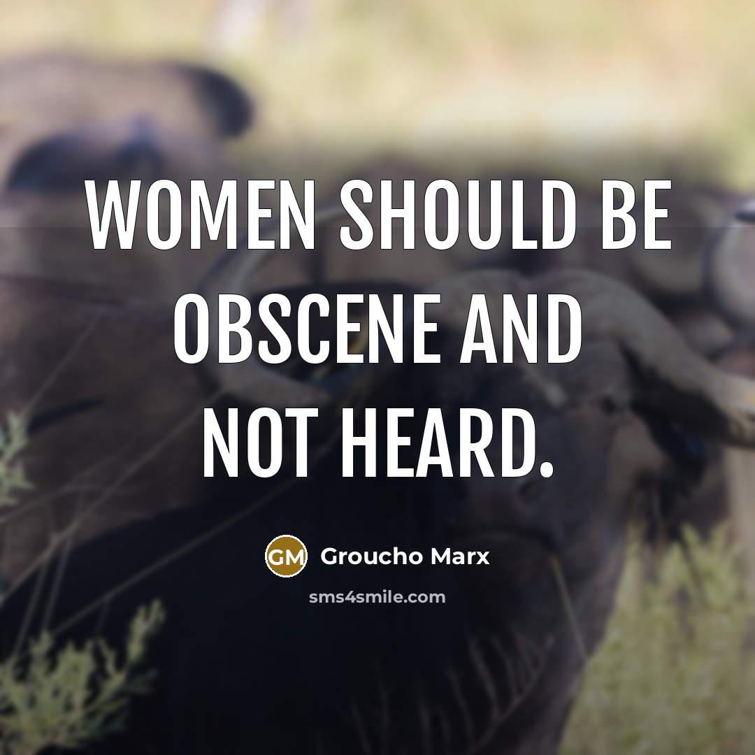 “Women should be obscene and not heard.” quote by Groucho Marx