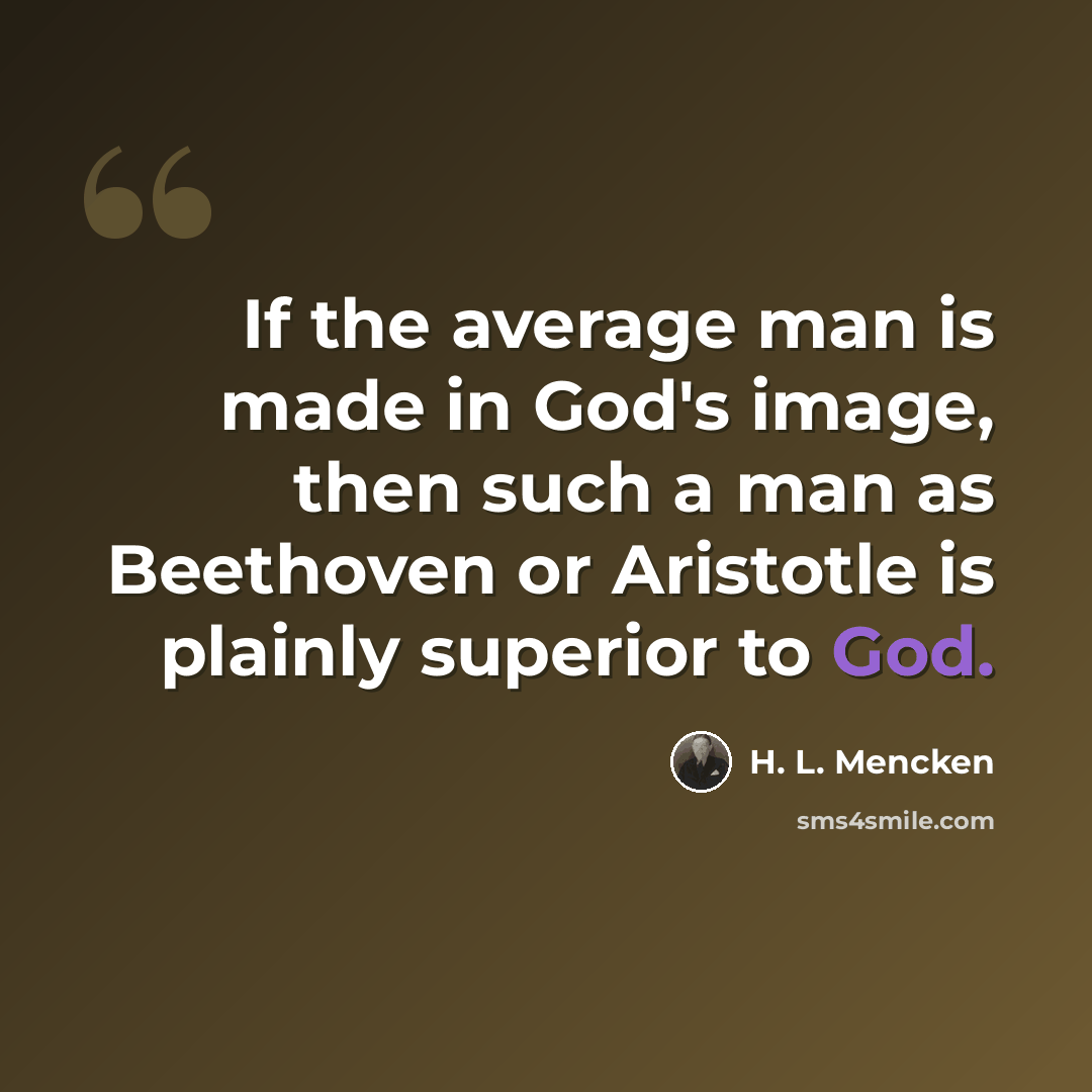 “If the average man is made in God's image, then such a man as Beethoven or Aristotle is plainly superior to God.” quote by H. L. Mencken