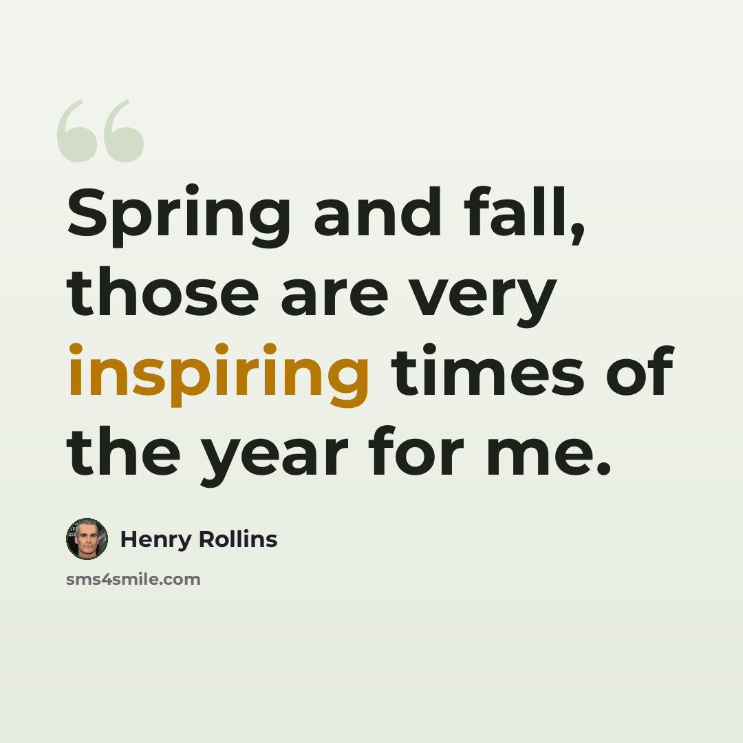 “Spring and fall, those are very inspiring times of the year for me.” quote by Henry Rollins