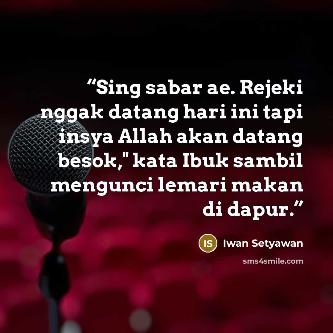 “Sing sabar ae. Rejeki nggak datang hari ini tapi insya Allah akan datang besok," kata Ibuk sambil mengunci lemari makan di dapur.” quote by Iwan Setyawan
