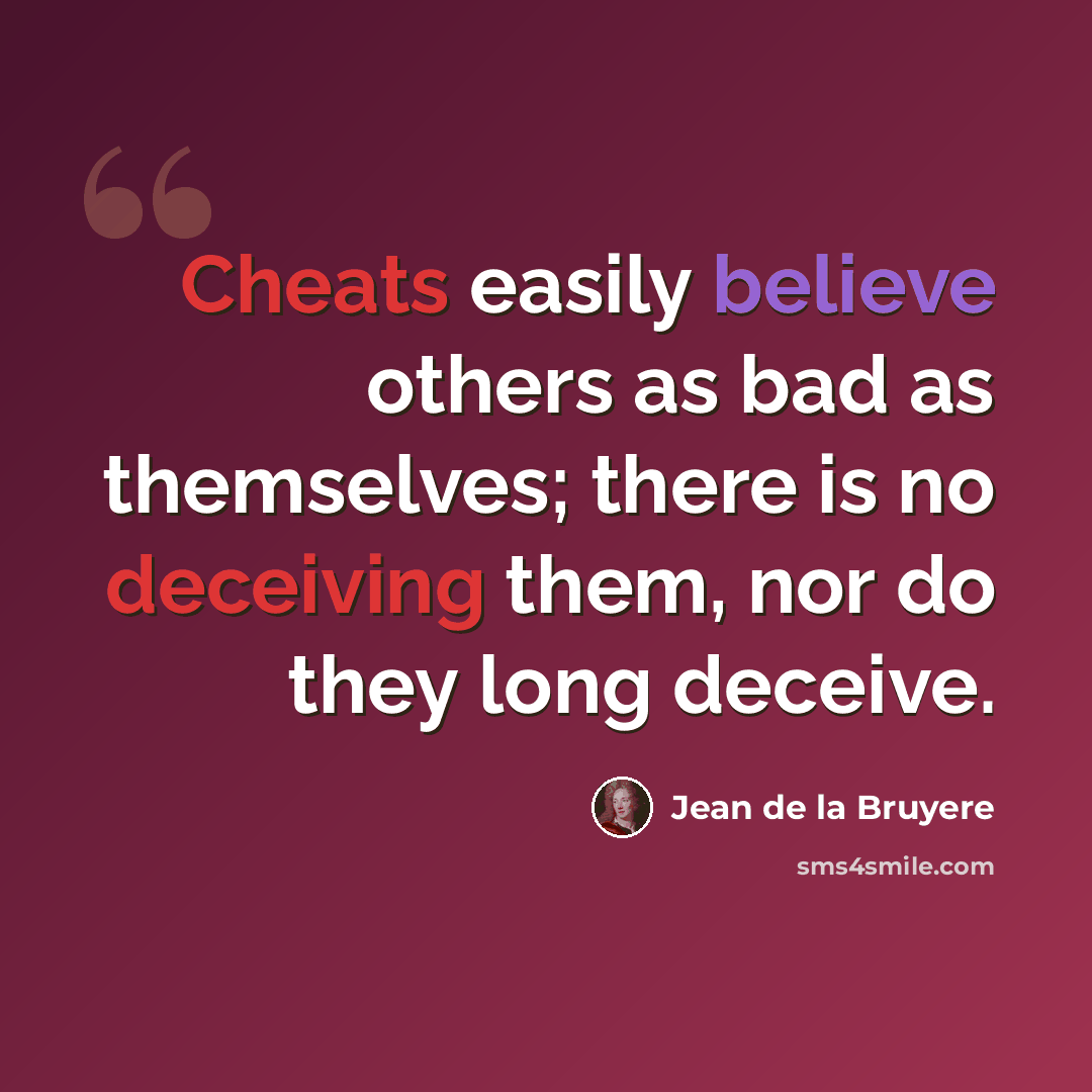 “Cheats easily believe others as bad as themselves; there is no deceiving them, nor do they long deceive.” quote by Jean de la Bruyere