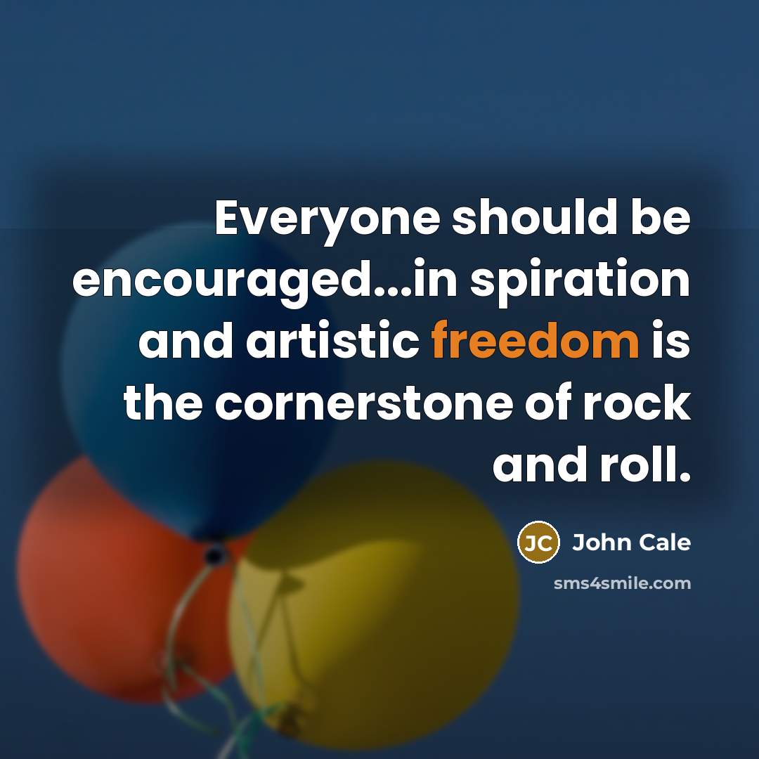 “Everyone should be encouraged...in spiration and artistic freedom is the cornerstone of rock and roll.” quote by John Cale