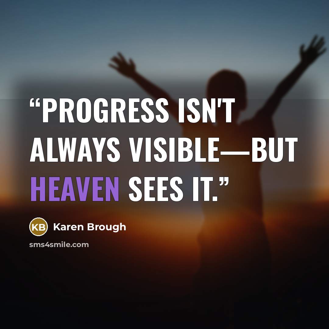 “Progress isn't always visible—but Heaven sees it.” quote by Karen Brough