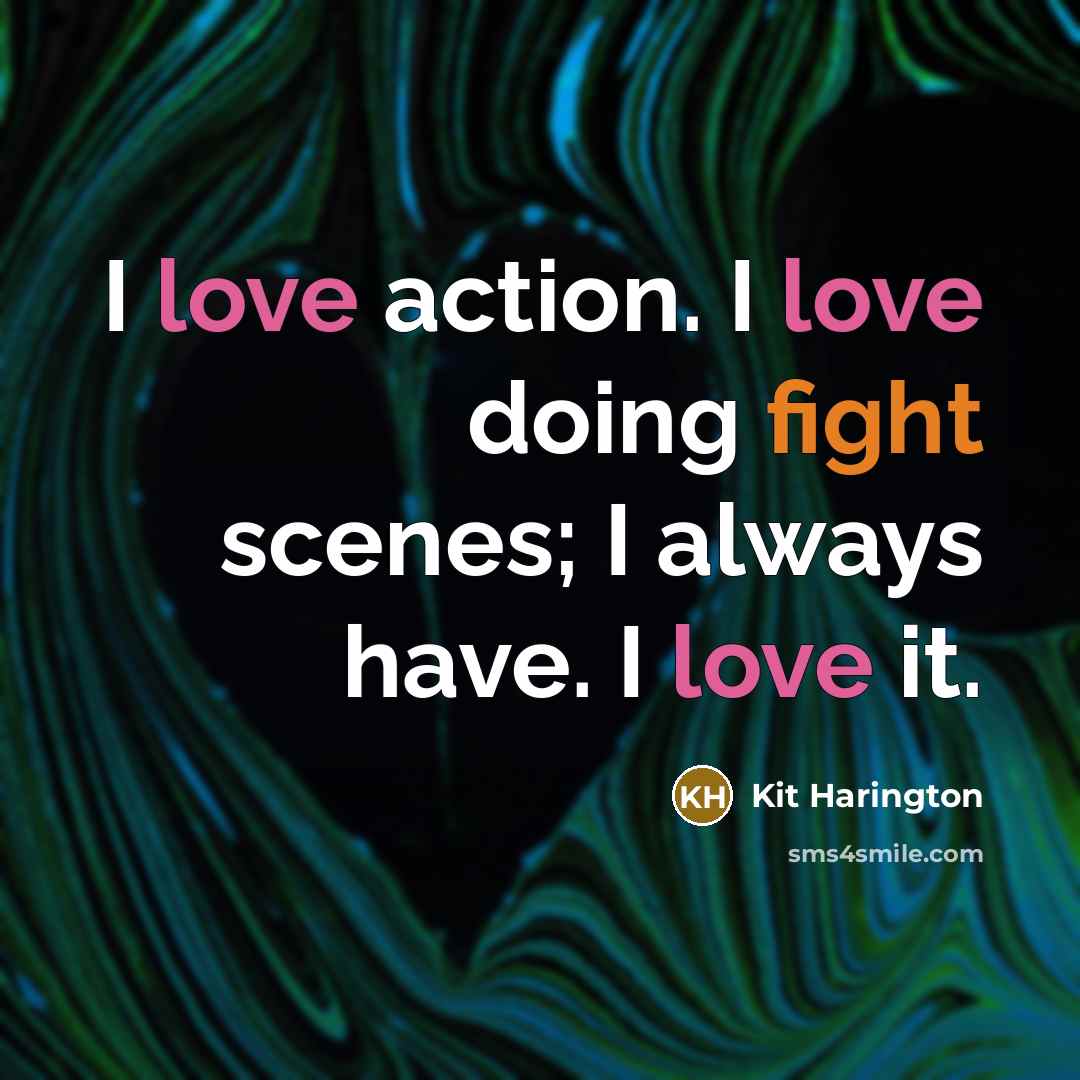 “I love action. I love doing fight scenes; I always have. I love it.” quote by Kit Harington