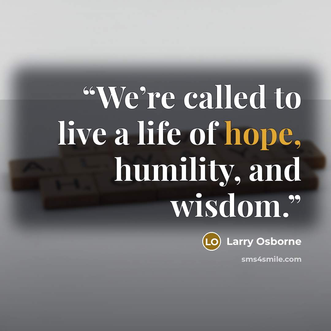 “We’re called to live a life of hope, humility, and wisdom.” quote by Larry Osborne