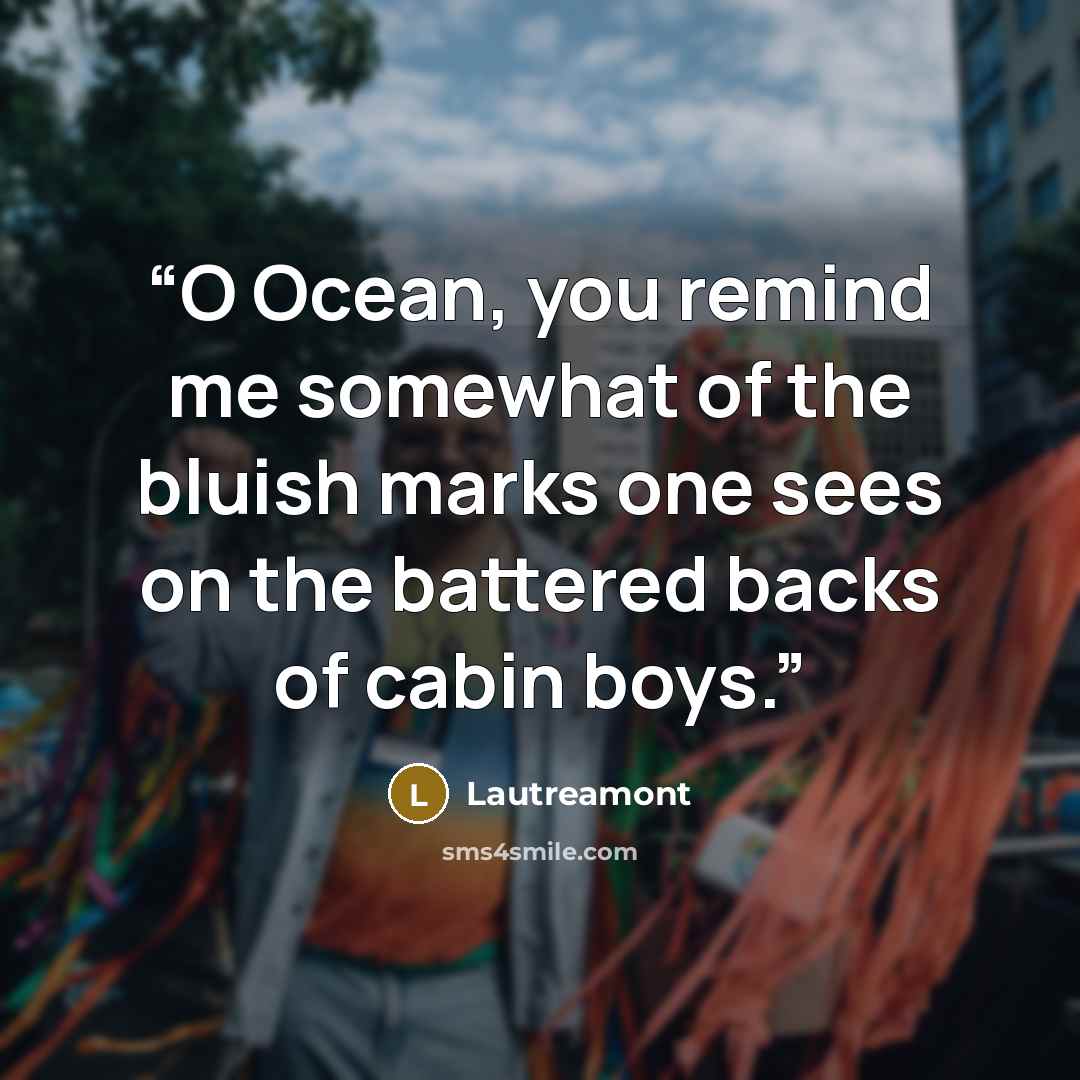 “O Ocean, you remind me somewhat of the bluish marks one sees on the battered backs of cabin boys.” quote by Lautreamont