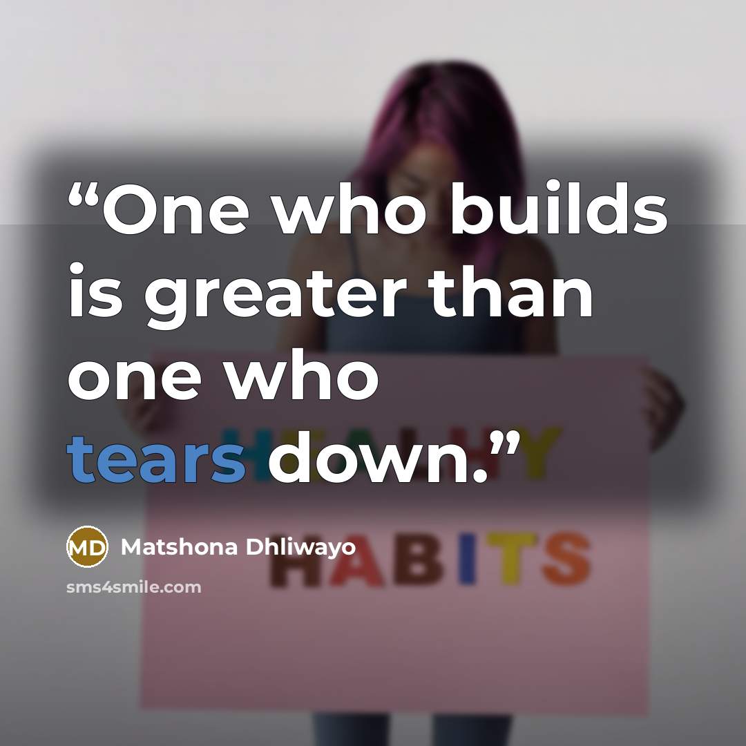 “One who builds is greater than one who tears down.” quote by Matshona Dhliwayo