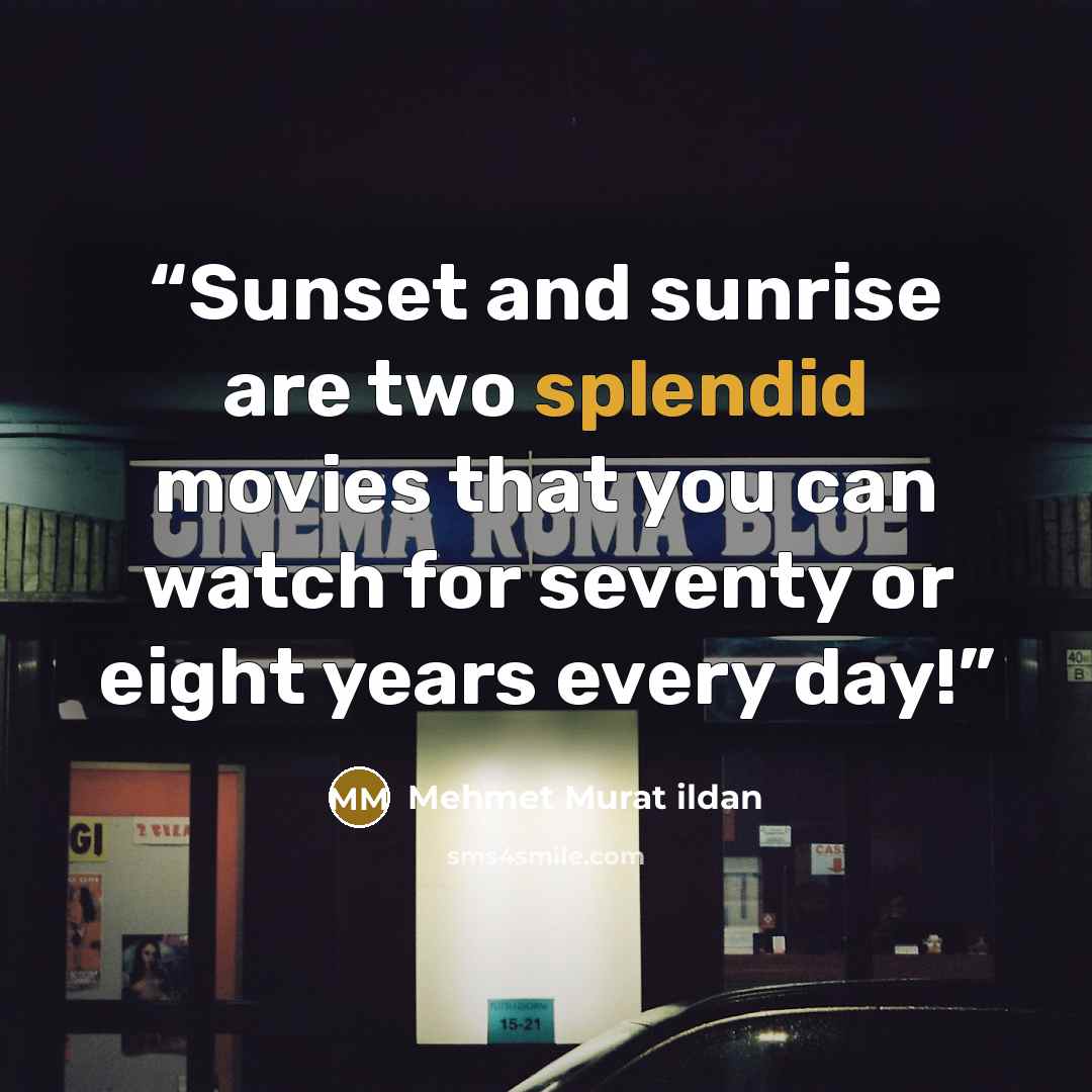 “Sunset and sunrise are two splendid movies that you can watch for seventy or eight years every day!” quote by Mehmet Murat ildan