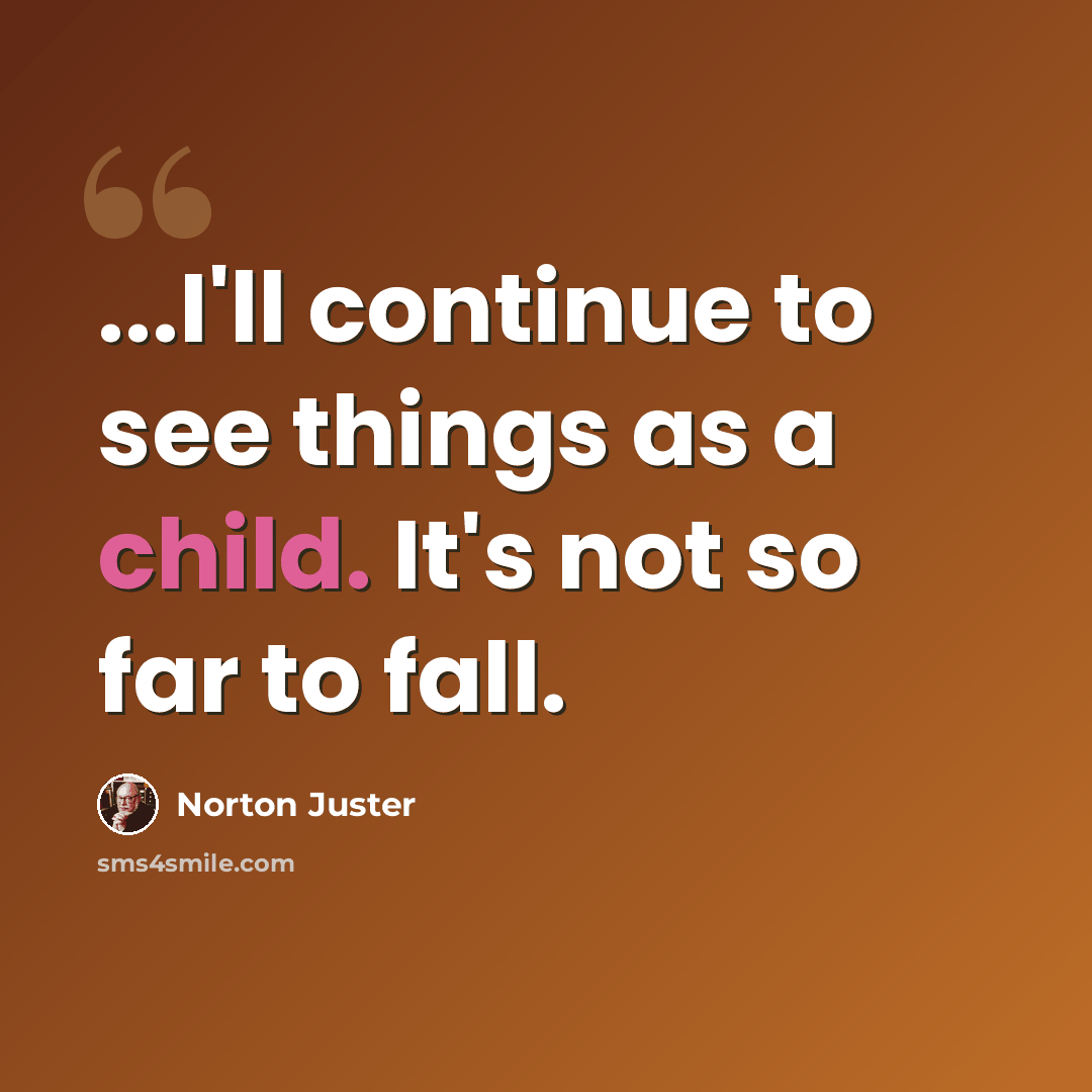 “...I'll continue to see things as a child. It's not so far to fall.” quote by Norton Juster