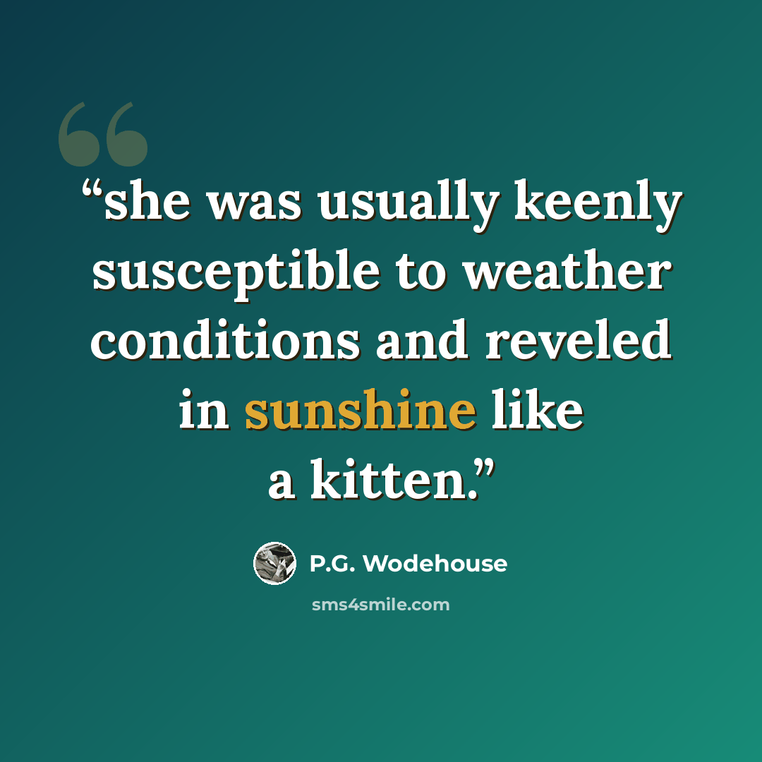 “she was usually keenly susceptible to weather conditions and reveled in sunshine like a kitten.” quote by P.G. Wodehouse