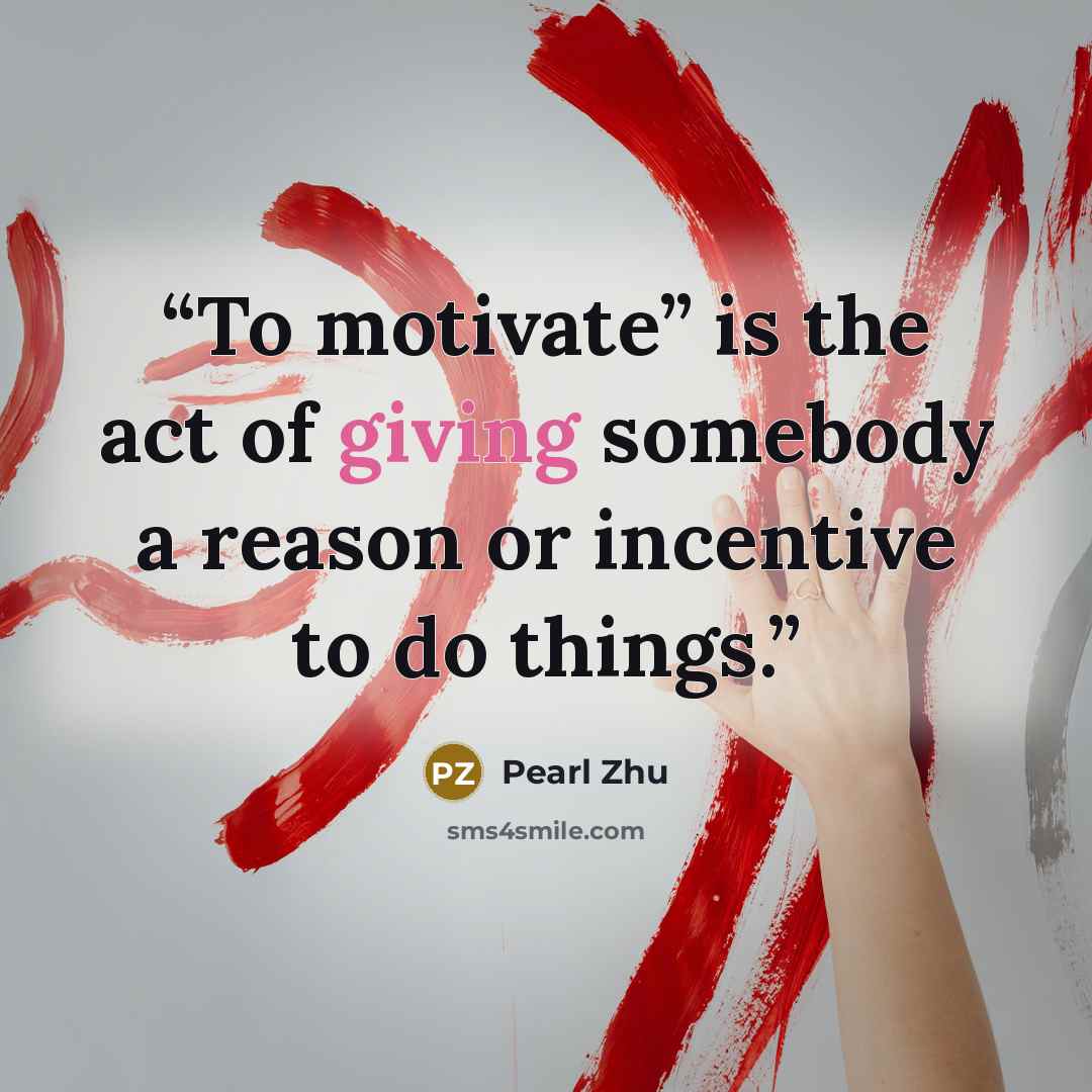 “To motivate” is the act of giving somebody a reason or incentive to do things.” quote by Pearl Zhu