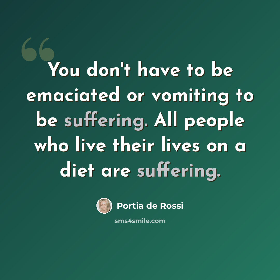 “You don't have to be emaciated or vomiting to be suffering. All people who live their lives on a diet are suffering.” quote by Portia de Rossi