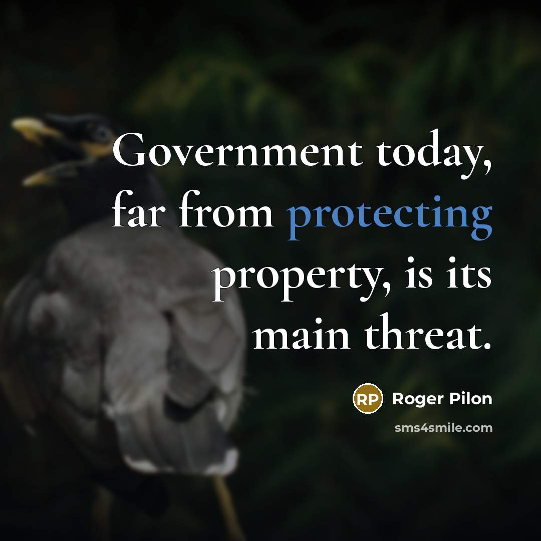 “Government today, far from protecting property, is its main threat.” quote by Roger Pilon