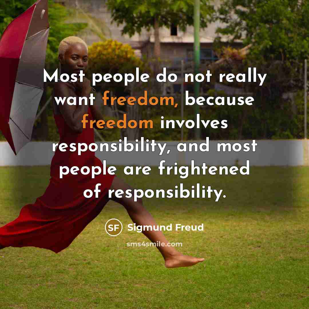 “Most people do not really want freedom, because freedom involves responsibility, and most people are frightened of responsibility.” quote by Sigmund Freud