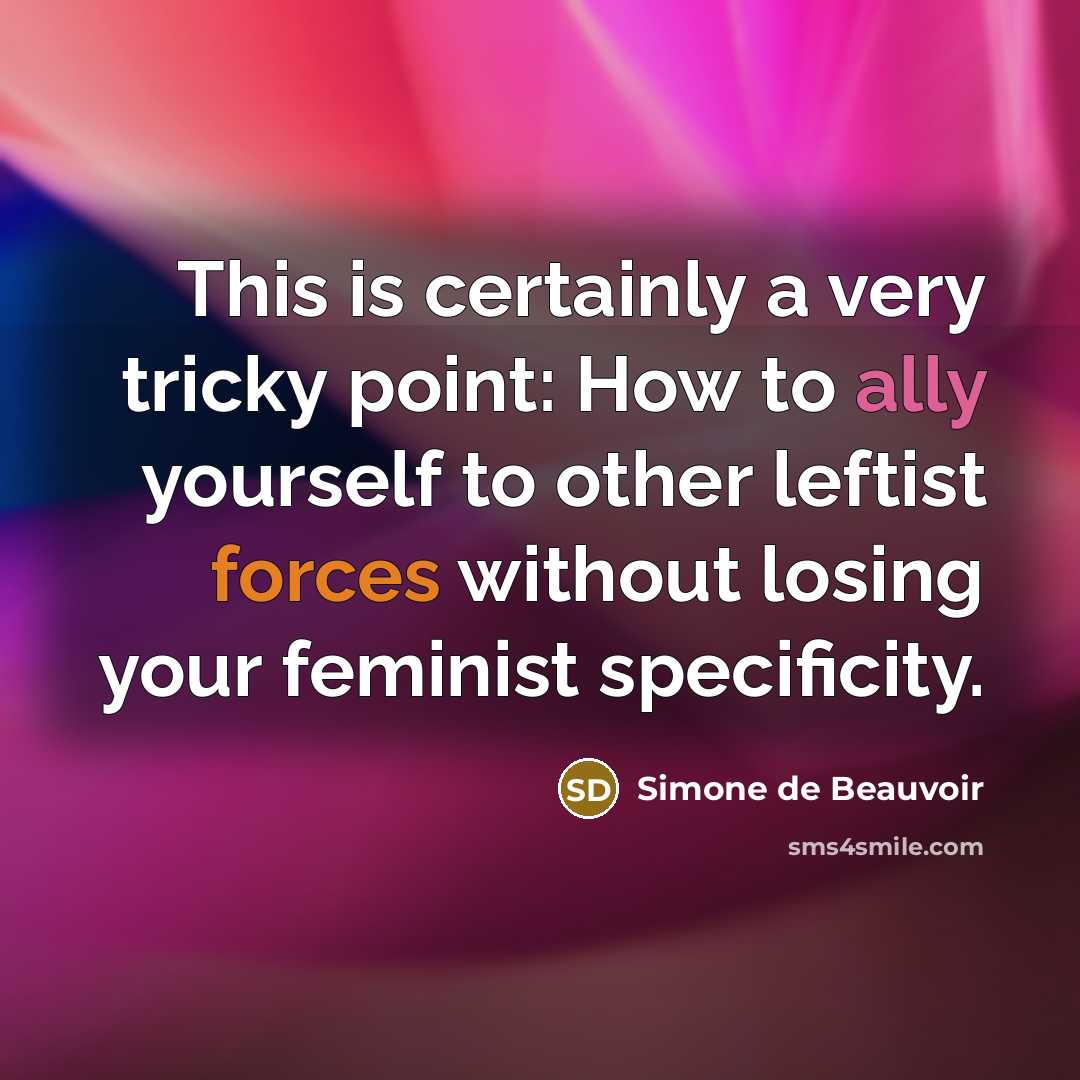 “This is certainly a very tricky point: How to ally yourself to other leftist forces without losing your feminist specificity.” quote by Simone de Beauvoir