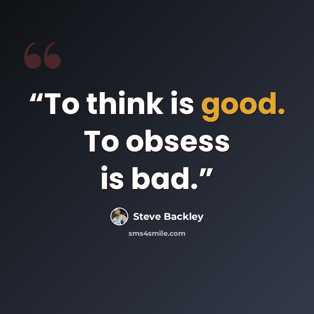 “To think is good. To obsess is bad.” quote by Steve Backley