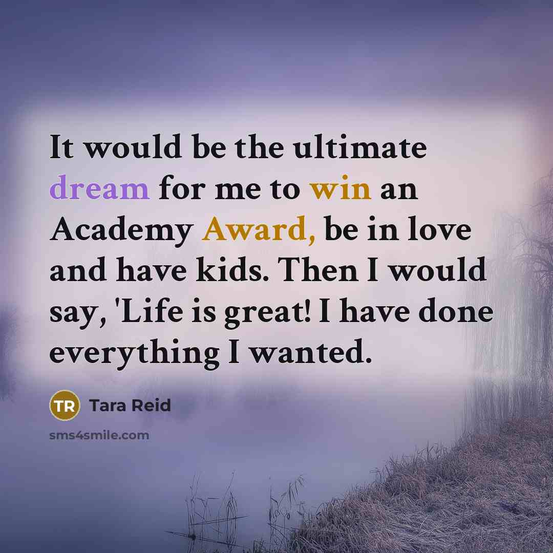 “It would be the ultimate dream for me to win an Academy Award, be in love and have kids. Then I would say, 'Life is great! I have done everything I wanted.” quote by Tara Reid