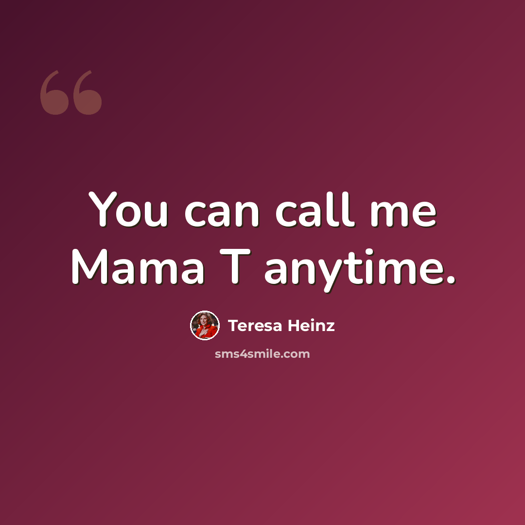 “You can call me Mama T anytime.” quote by Teresa Heinz