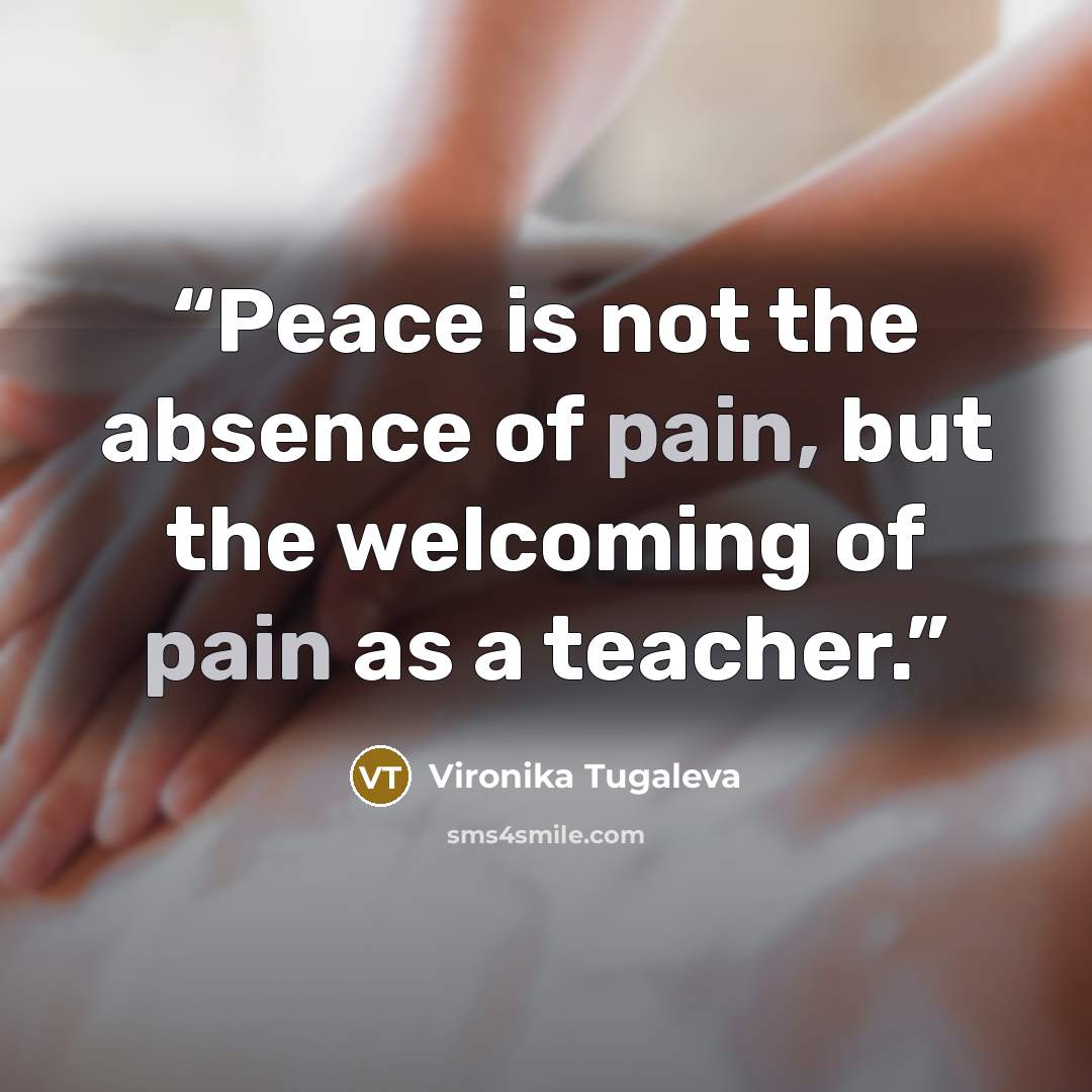 “Peace is not the absence of pain, but the welcoming of pain as a teacher.” quote by Vironika Tugaleva