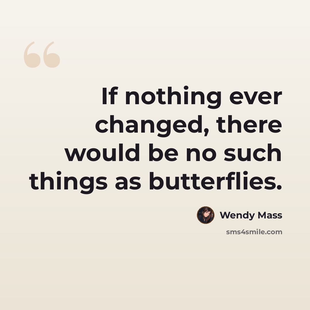 “If nothing ever changed, there would be no such things as butterflies.” quote by Wendy Mass
