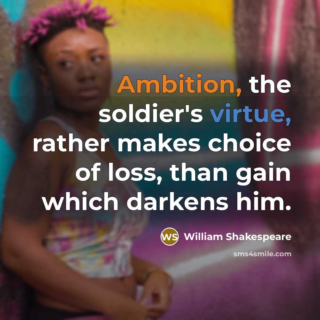“Ambition, the soldier's virtue, rather makes choice of loss, than gain which darkens him.” quote by William Shakespeare