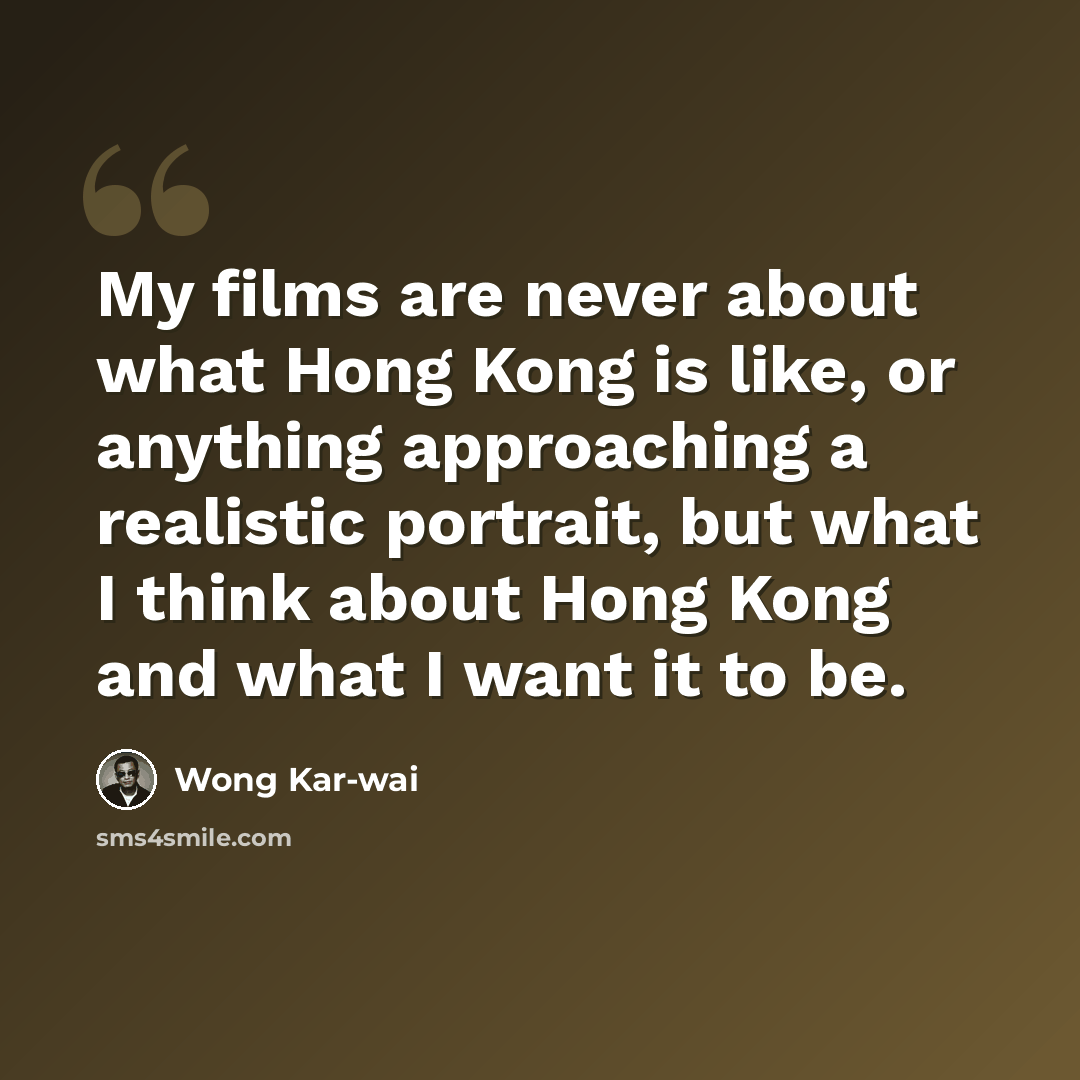 “My films are never about what Hong Kong is like, or anything approaching a realistic portrait, but what I think about Hong Kong and what I want it to be.” quote by Wong Kar-wai