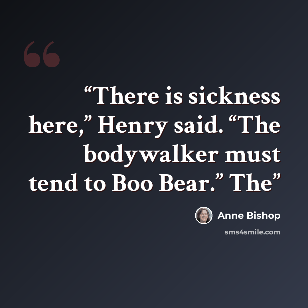 “There is sickness here,” Henry said. “The bodywalker must tend to Boo Bear.” The” quote by Anne Bishop