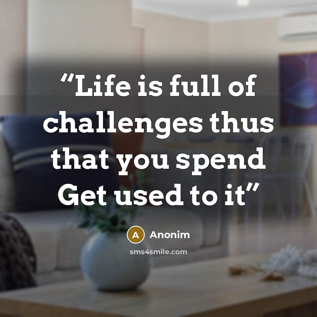 “Life is full of challenges thus that you spend Get used to it” quote by Anonim