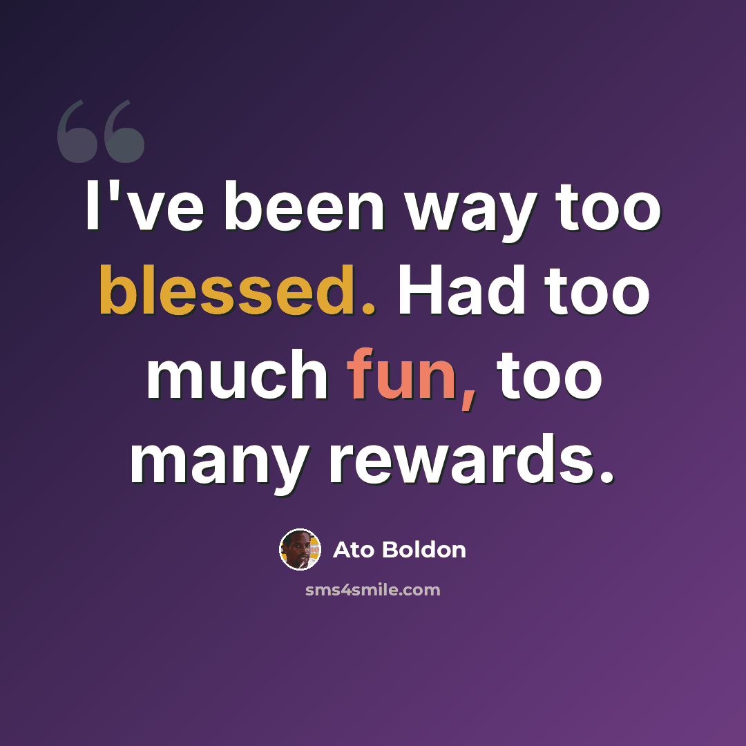 “I've been way too blessed. Had too much fun, too many rewards.” quote by Ato Boldon