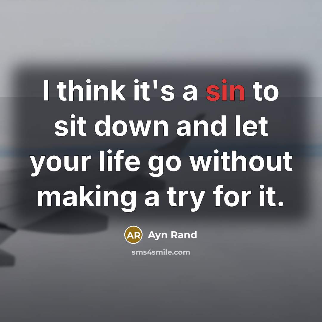 “I think it's a sin to sit down and let your life go without making a try for it.” quote by Ayn Rand