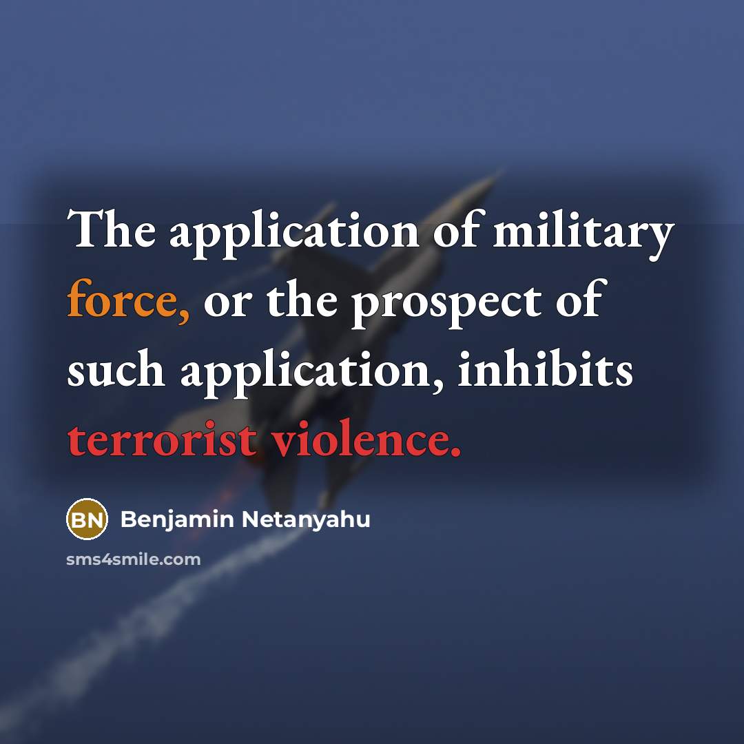 “The application of military force, or the prospect of such application, inhibits terrorist violence.” quote by Benjamin Netanyahu