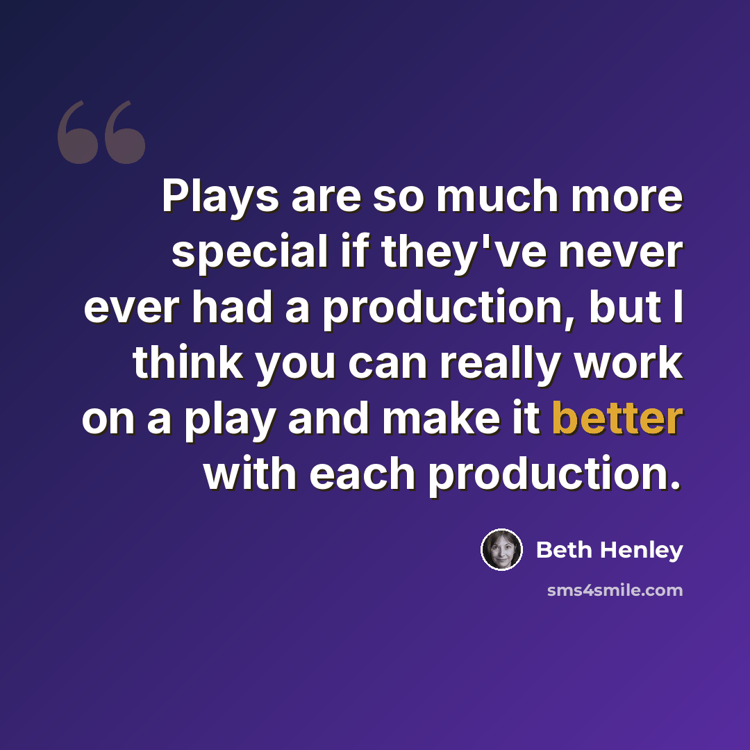 “Plays are so much more special if they've never ever had a production, but I think you can really work on a play and make it better with each production.” quote by Beth Henley
