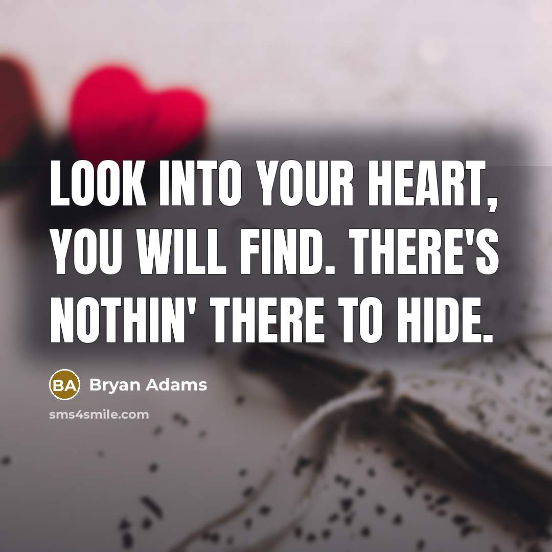 “Look into your heart, you will find. There's nothin' there to hide.” quote by Bryan Adams