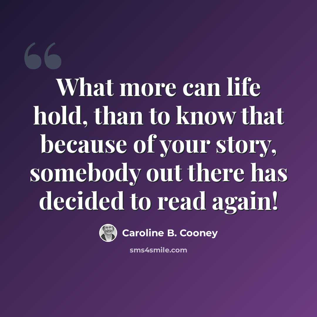 “What more can life hold, than to know that because of your story, somebody out there has decided to read again!” quote by Caroline B. Cooney