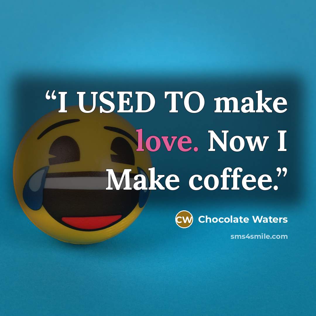 “I USED TO make love. Now I Make coffee.” quote by Chocolate Waters
