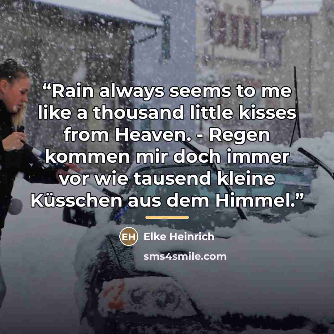 “Rain always seems to me like a thousand little kisses from Heaven. - Regen kommen mir doch immer vor wie tausend kleine Küsschen aus dem Himmel.” quote by Elke Heinrich