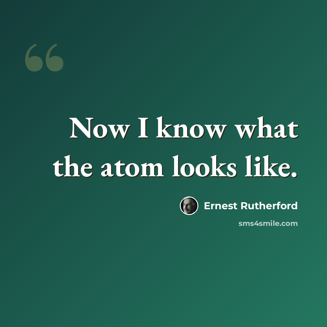 “Now I know what the atom looks like.” quote by Ernest Rutherford