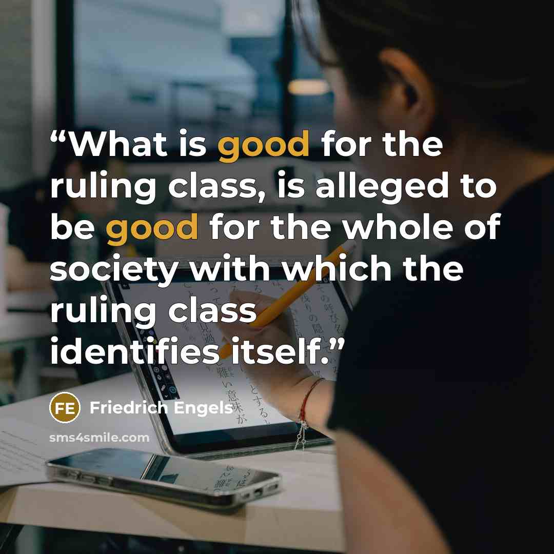 “What is good for the ruling class, is alleged to be good for the whole of society with which the ruling class identifies itself.” quote by Friedrich Engels