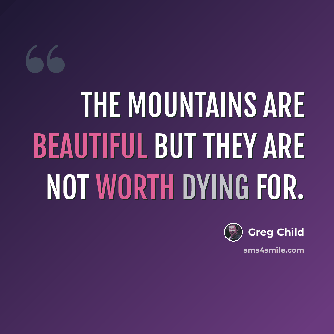 “The mountains are beautiful but they are not worth dying for.” quote by Greg Child