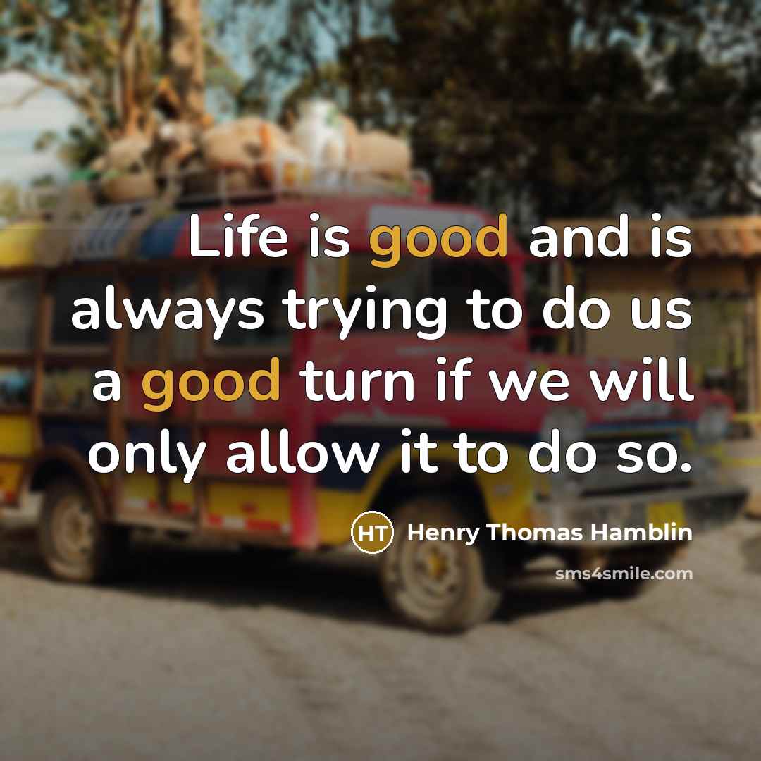 “Life is good and is always trying to do us a good turn if we will only allow it to do so.” quote by Henry Thomas Hamblin