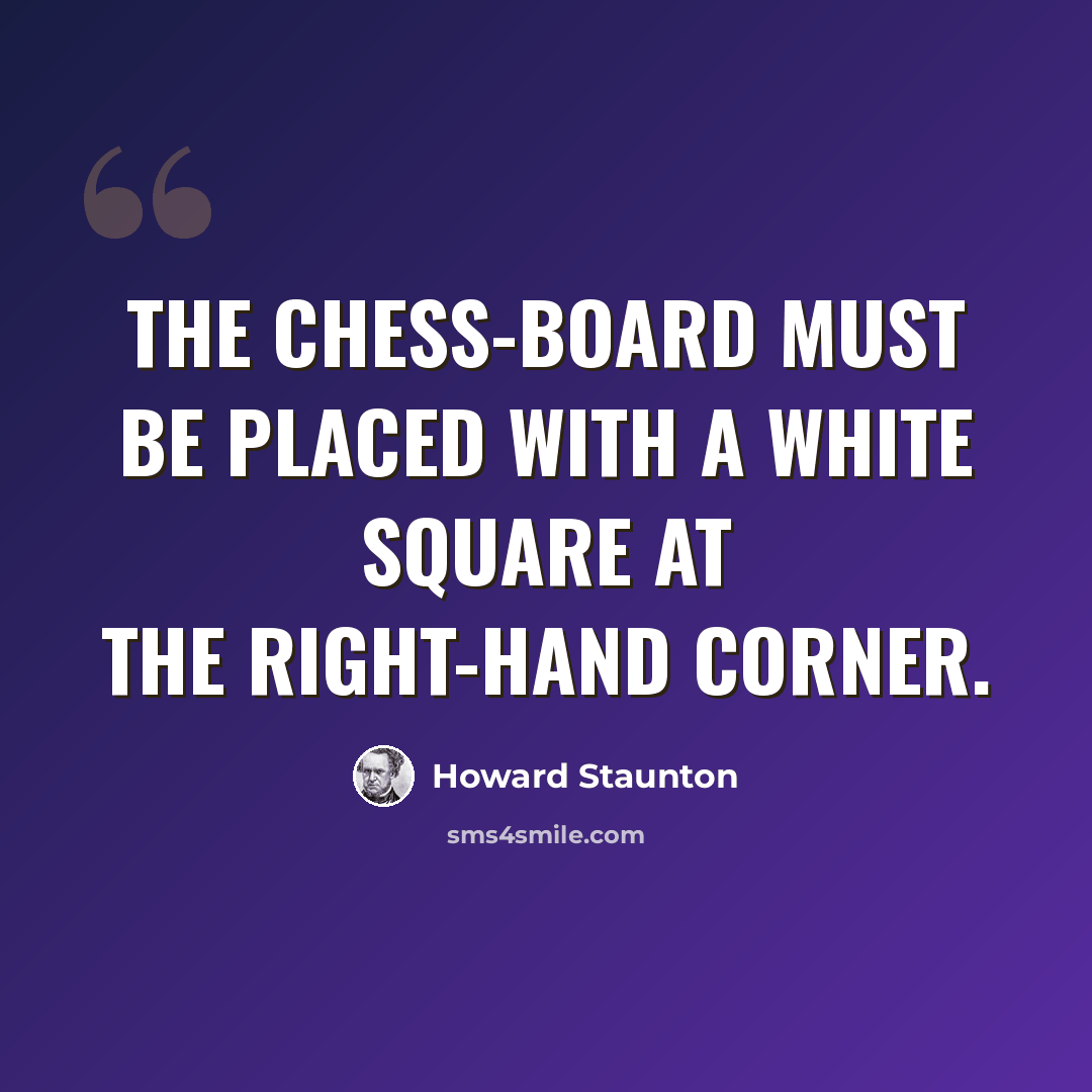 “The Chess-board must be placed with a white square at the right-hand corner.” quote by Howard Staunton