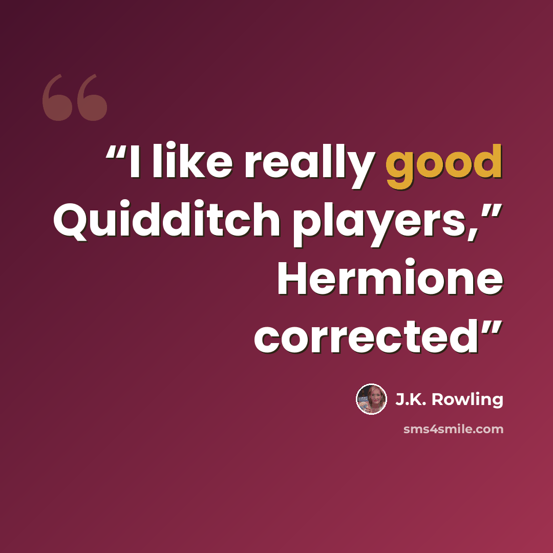 “I like really good Quidditch players,” Hermione corrected” quote by J.K. Rowling