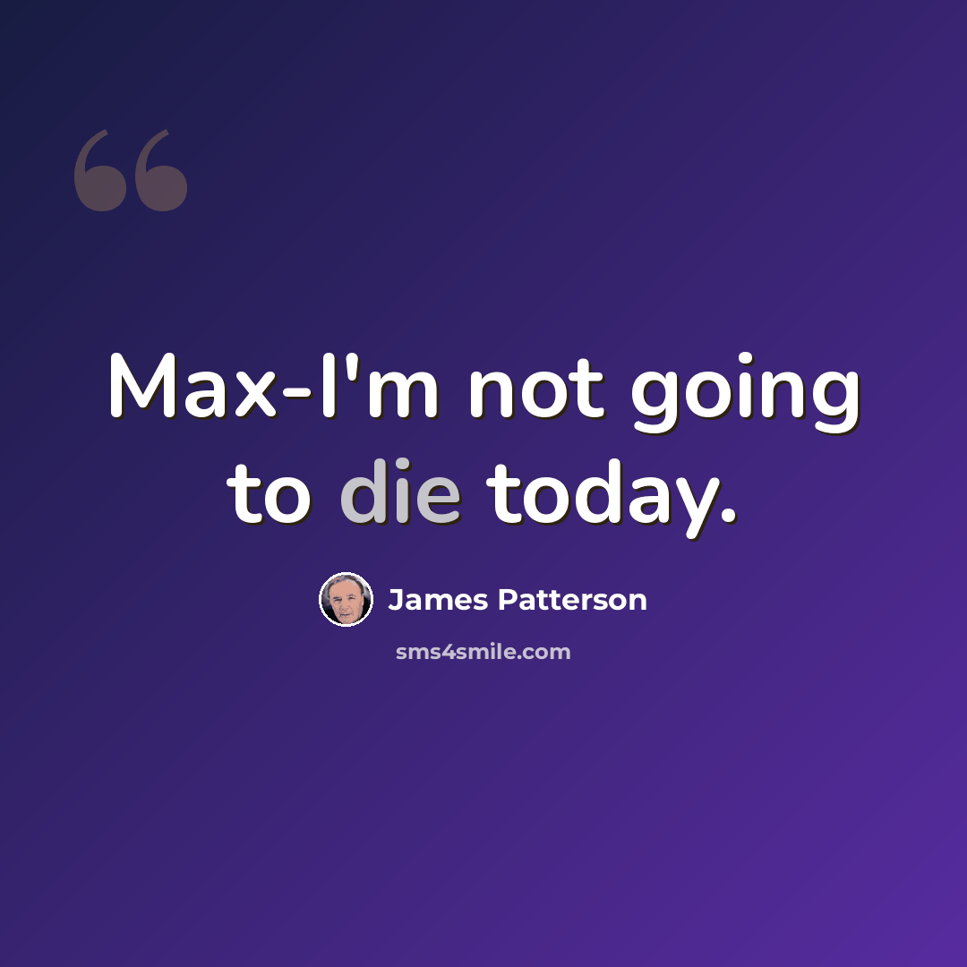 “Max-I'm not going to die today.” quote by James Patterson