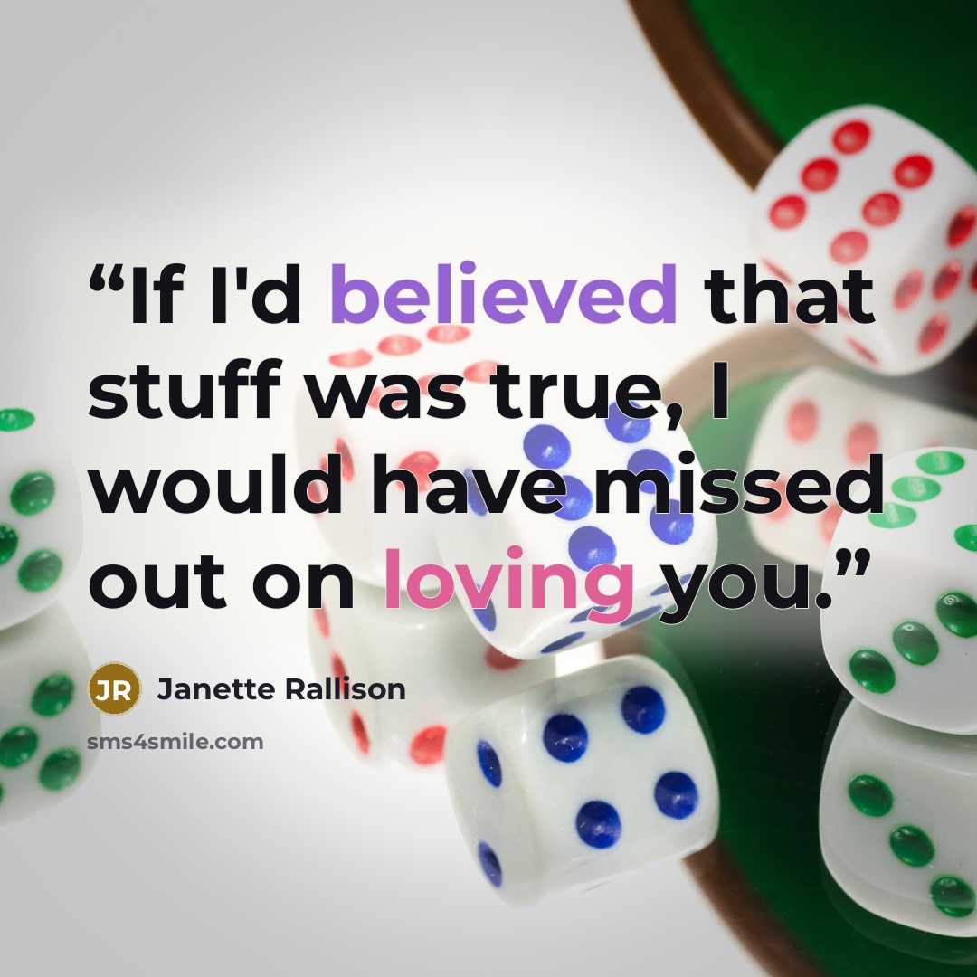 “If I'd believed that stuff was true, I would have missed out on loving you.” quote by Janette Rallison