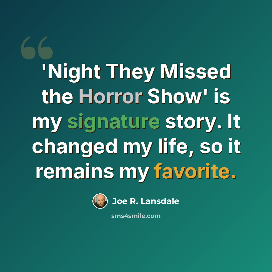“'Night They Missed the Horror Show' is my signature story. It changed my life, so it remains my favorite.” quote by Joe R. Lansdale